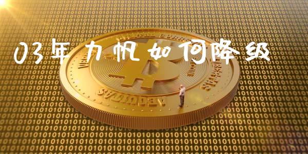03年力帆如何降级_https://www.gongyisiwang.com_广发期货手续费_第1张