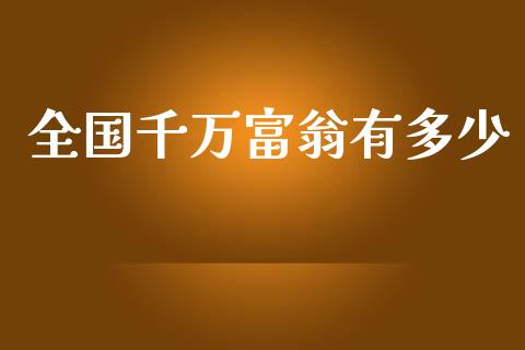 全国千万富翁有多少_https://www.gongyisiwang.com_原油期货_第1张