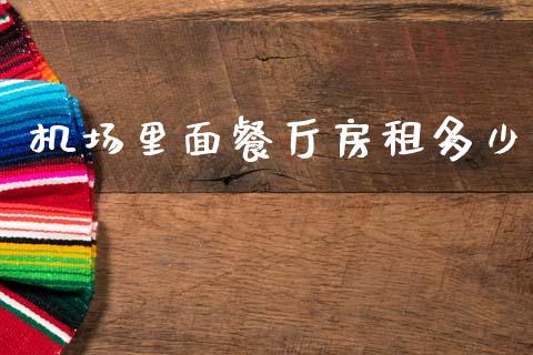 机场里面餐厅房租多少_https://www.gongyisiwang.com_焦炭期货手续费_第1张