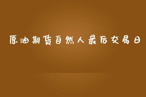 原油期货自然人最后交易日_https://www.gongyisiwang.com_焦炭期货手续费_第1张