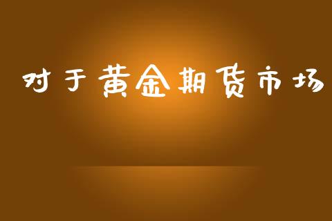 对于黄金期货市场_https://www.gongyisiwang.com_期货公司手续费排名_第1张
