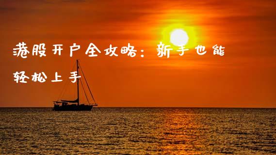 港股开户全攻略：新手也能轻松上手_https://www.gongyisiwang.com_焦炭期货手续费_第1张