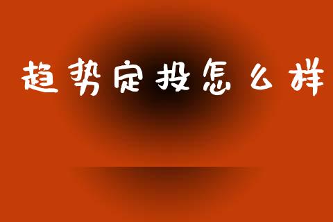 趋势定投怎么样_https://www.gongyisiwang.com_焦炭期货手续费_第1张