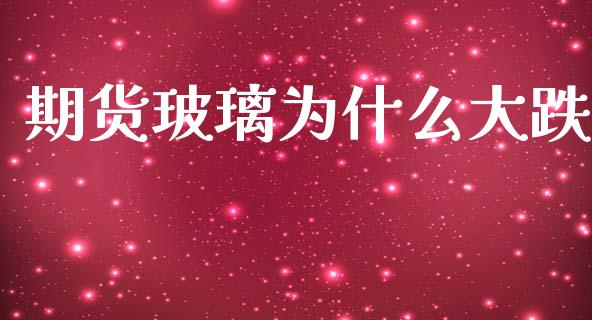 期货玻璃为什么大跌_https://www.gongyisiwang.com_道指_第1张
