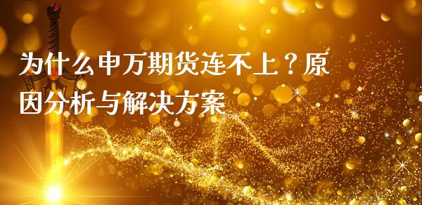 为什么申万期货连不上？原因分析与解决方案_https://www.gongyisiwang.com_股指期货_第1张