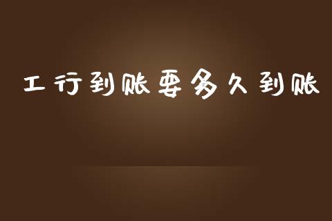 工行到账要多久到账_https://www.gongyisiwang.com_原油期货_第1张