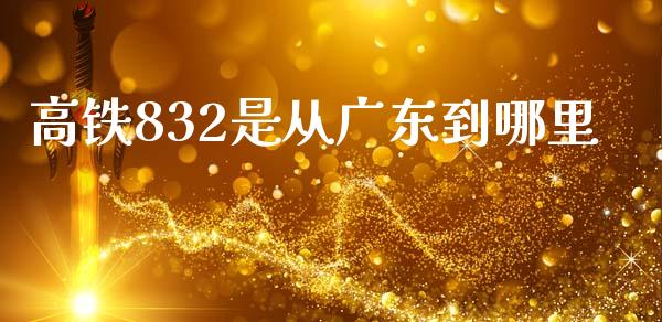 高铁832是从广东到哪里_https://www.gongyisiwang.com_期货公司手续费排名_第1张