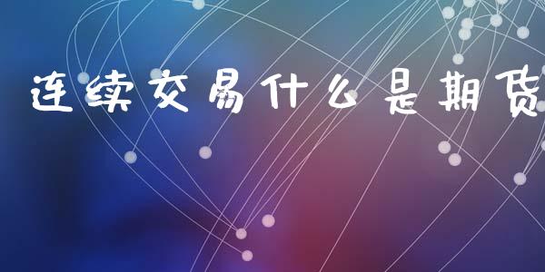 连续交易什么是期货_https://www.gongyisiwang.com_道指_第1张