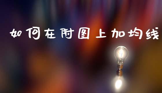 如何在附图上加均线_https://www.gongyisiwang.com_原油期货_第1张