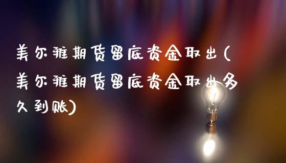 美尔雅期货留底资金取出(美尔雅期货留底资金取出多久到账)_https://www.gongyisiwang.com_期货公司手续费排名_第1张
