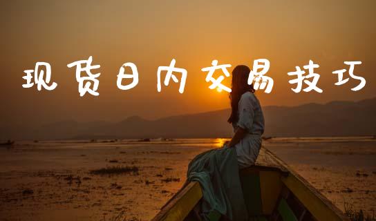 现货日内交易技巧_https://www.gongyisiwang.com_焦炭期货手续费_第1张