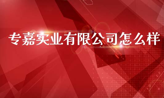 专嘉实业有限公司怎么样_https://www.gongyisiwang.com_道指_第1张