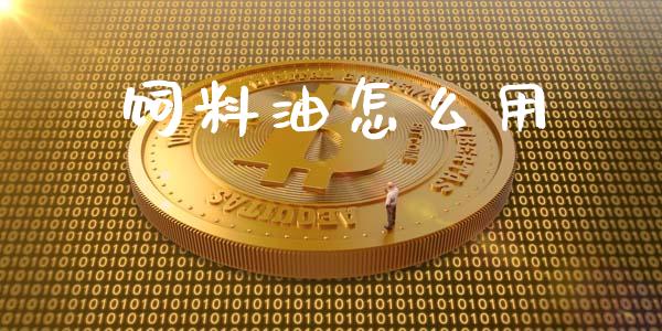 饲料油怎么用_https://www.gongyisiwang.com_原油期货_第1张