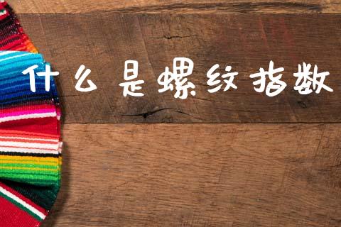 什么是螺纹指数_https://www.gongyisiwang.com_股指期货_第1张