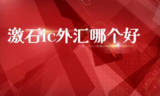 激石ic外汇哪个好_https://www.gongyisiwang.com_期货公司手续费排名_第1张