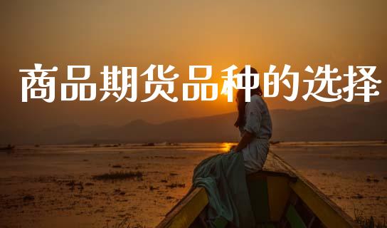 商品期货品种的选择_https://www.gongyisiwang.com_期货公司手续费排名_第1张