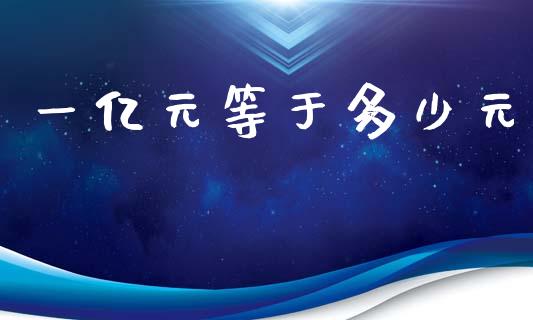一亿元等于多少元_https://www.gongyisiwang.com_原油期货_第1张
