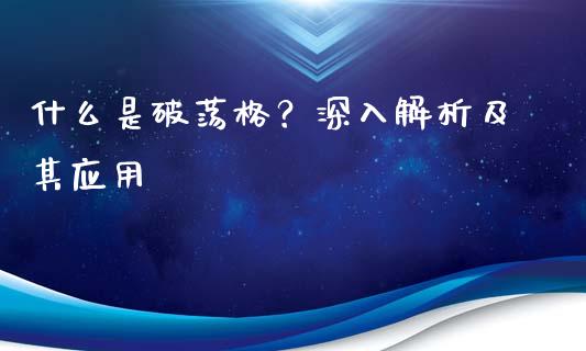 什么是破荡格？深入解析及其应用_https://www.gongyisiwang.com_期货公司手续费排名_第1张