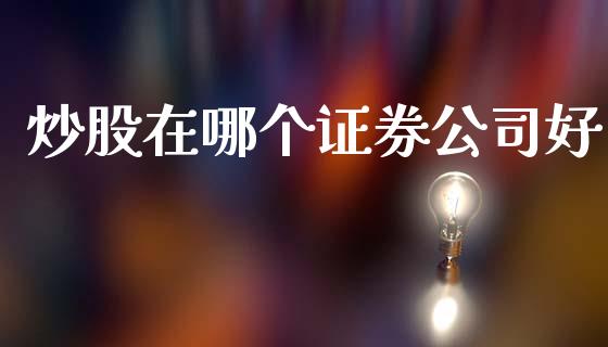 炒股在哪个证券公司好_https://www.gongyisiwang.com_股指期货交易手续费_第1张