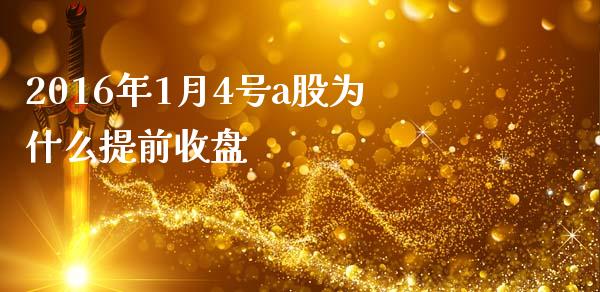 2016年1月4号a股为什么提前收盘_https://www.gongyisiwang.com_原油期货_第1张