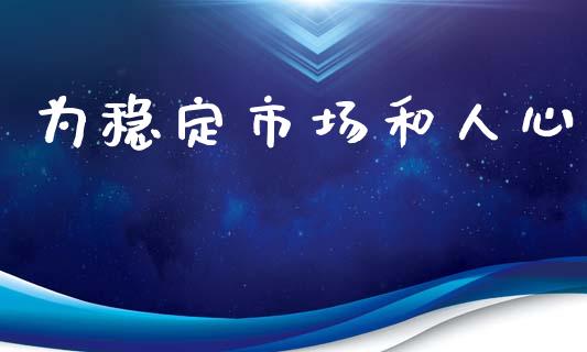 为稳定市场和人心_https://www.gongyisiwang.com_股指期货_第1张