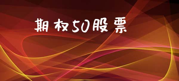 期权50股票_https://www.gongyisiwang.com_股指期货_第1张