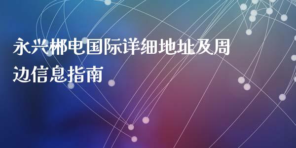 永兴郴电国际详细地址及周边信息指南_https://www.gongyisiwang.com_道指_第1张