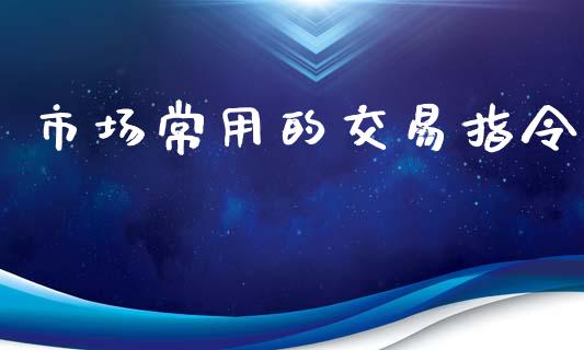 市场常用的交易指令_https://www.gongyisiwang.com_股指期货_第1张