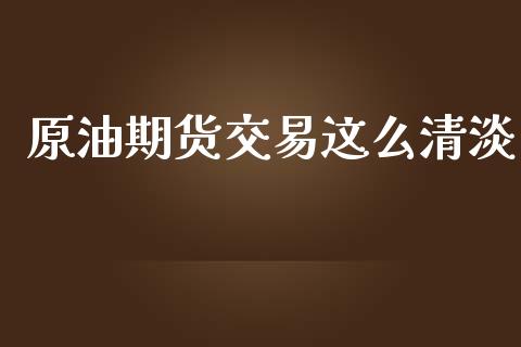 原油期货交易这么清淡_https://www.gongyisiwang.com_股指期货交易手续费_第1张