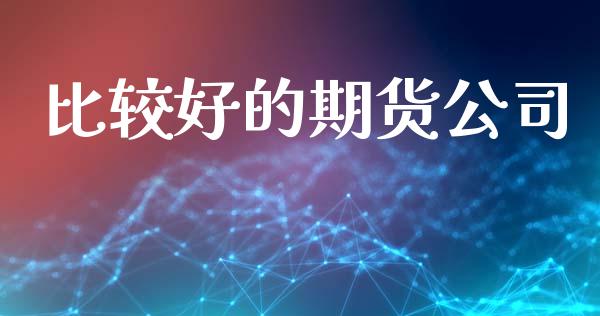 比较好的期货公司_https://www.gongyisiwang.com_焦炭期货手续费_第1张