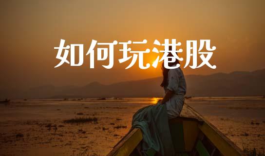 如何玩港股_https://www.gongyisiwang.com_恒指期货_第1张