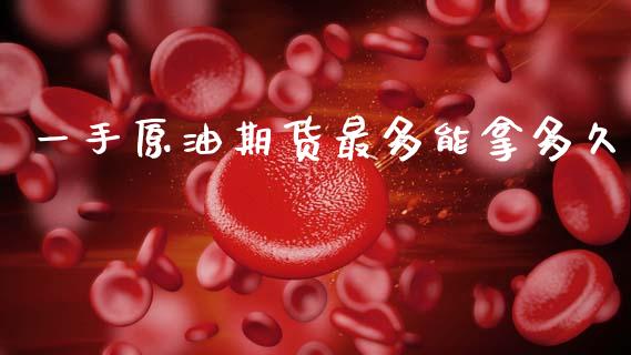 一手原油期货最多能拿多久_https://www.gongyisiwang.com_原油期货_第1张