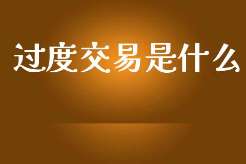 过度交易是什么_https://www.gongyisiwang.com_焦炭期货手续费_第1张