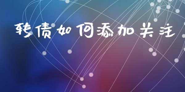 转债如何添加关注_https://www.gongyisiwang.com_广发期货手续费_第1张