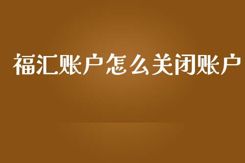 福汇账户怎么关闭账户_https://www.gongyisiwang.com_恒指期货_第1张