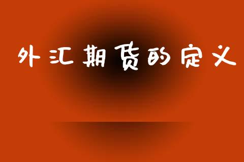 外汇期货的定义_https://www.gongyisiwang.com_股指期货交易手续费_第1张