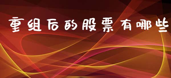 重组后的股票有哪些_https://www.gongyisiwang.com_期货公司手续费排名_第1张