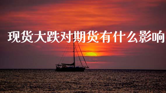 现货大跌对期货有什么影响_https://www.gongyisiwang.com_恒指期货_第1张