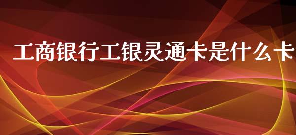 工商银行工银灵通卡是什么卡_https://www.gongyisiwang.com_道指_第1张