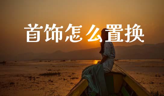 首饰怎么置换_https://www.gongyisiwang.com_期货公司手续费排名_第1张