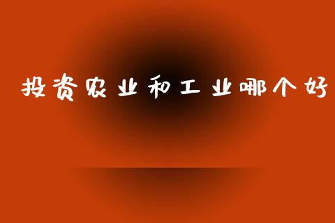 投资农业和工业哪个好_https://www.gongyisiwang.com_恒指期货_第1张