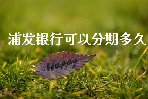 浦发银行可以分期多久_https://www.gongyisiwang.com_广发期货手续费_第1张