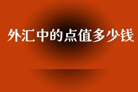 外汇中的点值多少钱_https://www.gongyisiwang.com_原油期货_第1张