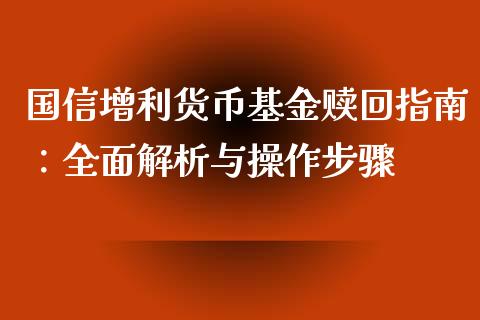 国信增利货币基金赎回指南：全面解析与操作步骤_https://www.gongyisiwang.com_广发期货手续费_第1张