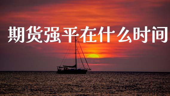 期货强平在什么时间_股指期货交易手续费_第1张_股指期货交易手续费_广发期货手续费_期货公司手续费排名_焦炭期货手续费 期货强平在什么时间_https://www.gongyisiwang.com_股指期货交易手续费_第1张