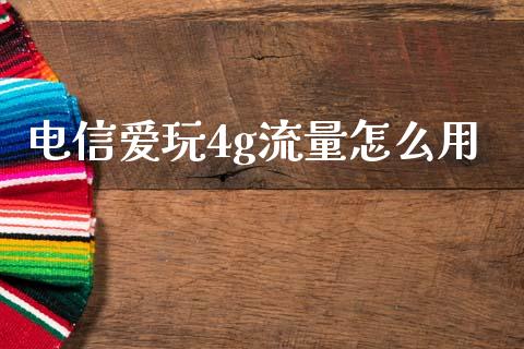电信爱玩4g流量怎么用_https://www.gongyisiwang.com_道指_第1张