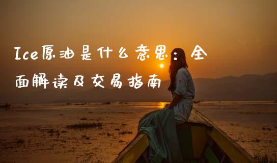 Ice原油是什么意思：全面解读及交易指南_https://www.gongyisiwang.com_期货公司手续费排名_第1张