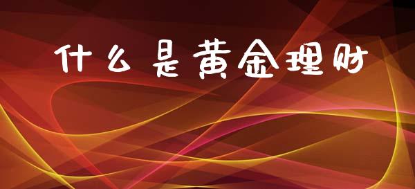 什么是黄金理财_https://www.gongyisiwang.com_股指期货交易手续费_第1张