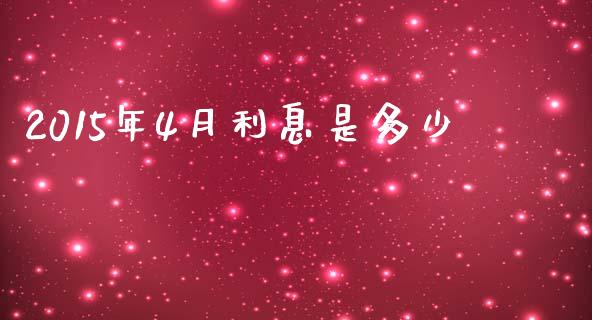2015年4月利息是多少_https://www.gongyisiwang.com_期货公司手续费排名_第1张