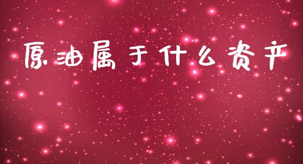 原油属于什么资产_https://www.gongyisiwang.com_股指期货交易手续费_第1张